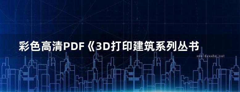 彩色高清PDF《3D打印建筑系列丛书 3D打印建筑技术与案例 》马义和 著 2016年版